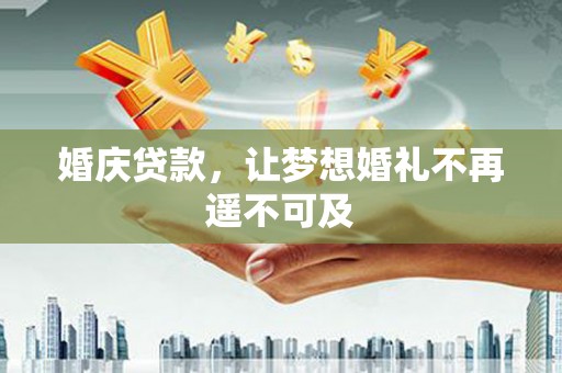阳新婚庆贷款，让梦想婚礼不再遥不可及