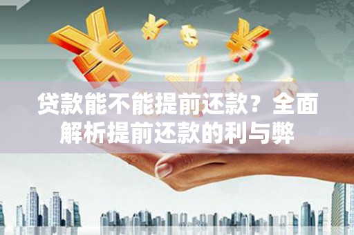 阳新贷款能不能提前还款？全面解析提前还款的利与弊