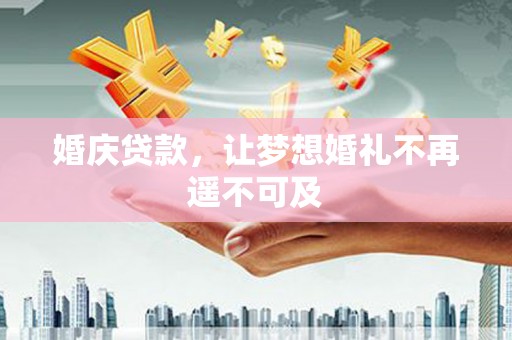 阳新婚庆贷款，让梦想婚礼不再遥不可及