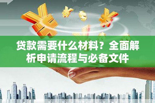 阳新贷款需要什么材料？全面解析申请流程与必备文件