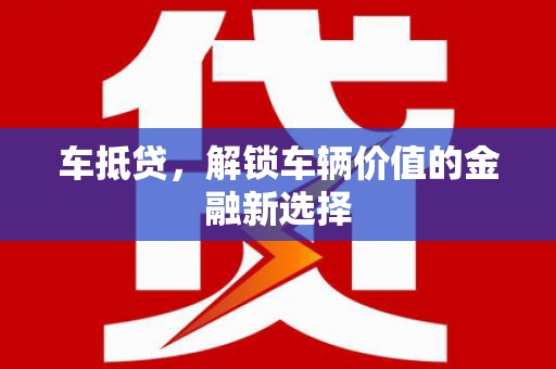 阳新车抵贷，解锁车辆价值的金融新选择