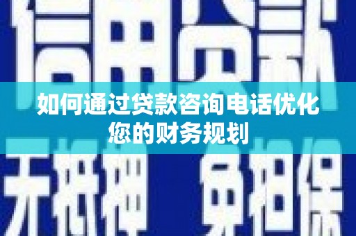 阳新如何通过贷款咨询电话优化您的财务规划
