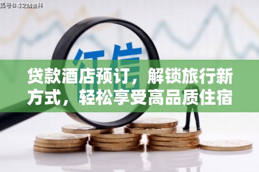 阳新贷款酒店预订，解锁旅行新方式，轻松享受高品质住宿