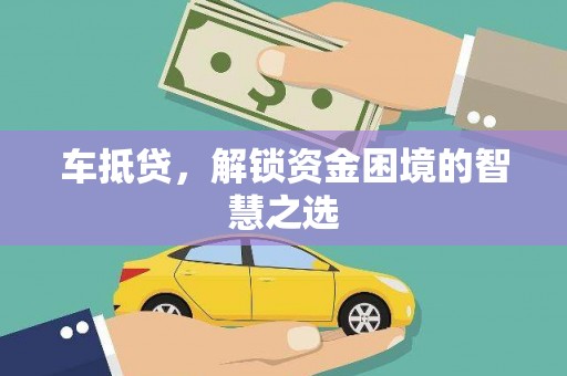 阳新车抵贷，解锁资金困境的智慧之选