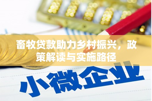 阳新畜牧贷款助力乡村振兴，政策解读与实施路径