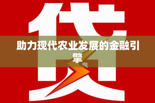 阳新助力现代农业发展的金融引擎