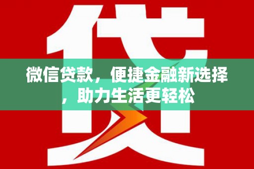 阳新微信贷款，便捷金融新选择，助力生活更轻松