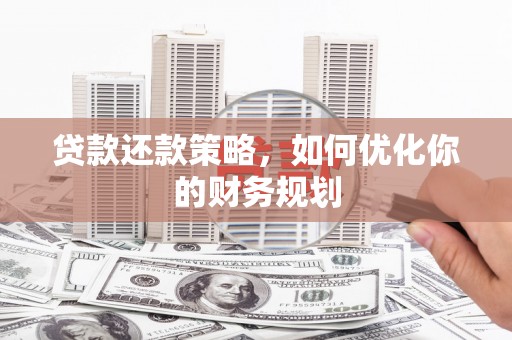 阳新贷款还款策略，如何优化你的财务规划