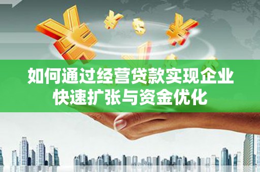 阳新如何通过经营贷款实现企业快速扩张与资金优化