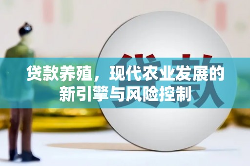 阳新贷款养殖，现代农业发展的新引擎与风险控制