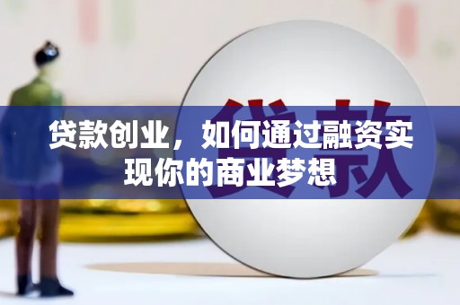阳新贷款创业，如何通过融资实现你的商业梦想