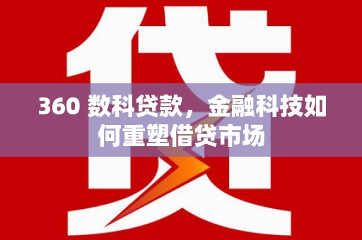 阳新360 数科贷款，金融科技如何重塑借贷市场