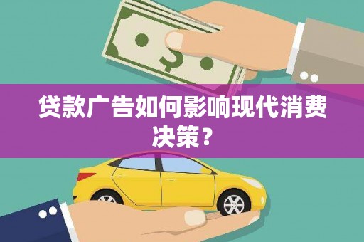 阳新贷款广告如何影响现代消费决策？