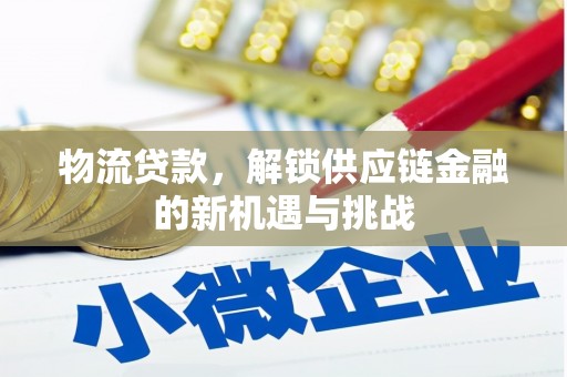 阳新物流贷款，解锁供应链金融的新机遇与挑战