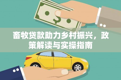 阳新畜牧贷款助力乡村振兴，政策解读与实操指南
