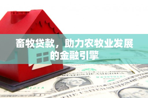 阳新畜牧贷款，助力农牧业发展的金融引擎