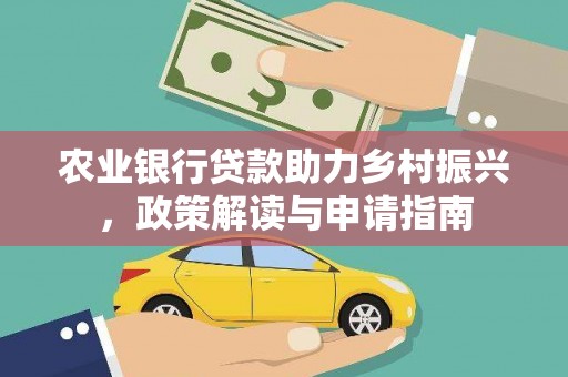 阳新农业银行贷款助力乡村振兴，政策解读与申请指南