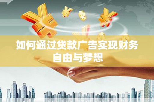 阳新如何通过贷款广告实现财务自由与梦想