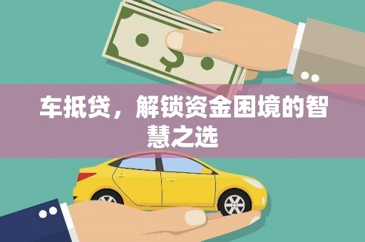 阳新车抵贷，解锁资金困境的智慧之选