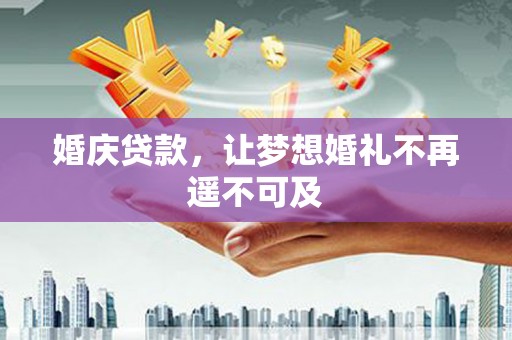 阳新婚庆贷款，让梦想婚礼不再遥不可及