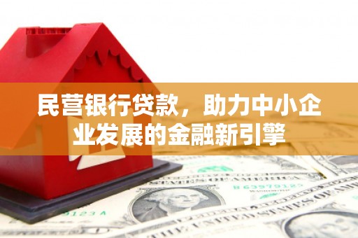 阳新民营银行贷款，助力中小企业发展的金融新引擎