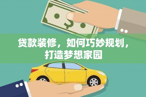 阳新贷款装修，如何巧妙规划，打造梦想家园
