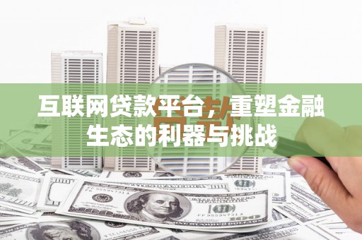 阳新互联网贷款平台，重塑金融生态的利器与挑战