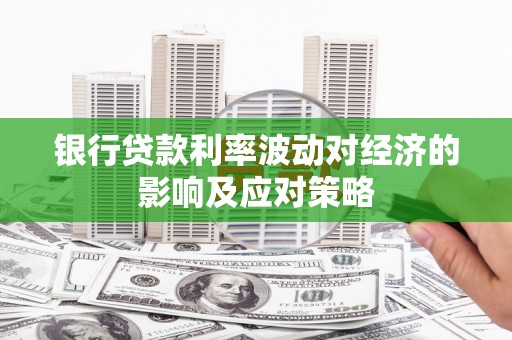 阳新银行贷款利率波动对经济的影响及应对策略