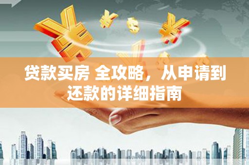 阳新贷款买房 全攻略，从申请到还款的详细指南