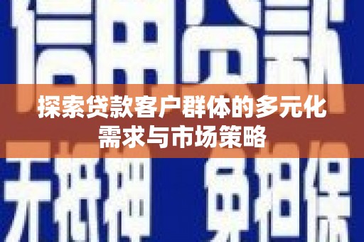 阳新探索贷款客户群体的多元化需求与市场策略