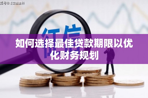 阳新如何选择最佳贷款期限以优化财务规划