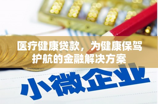 阳新医疗健康贷款，为健康保驾护航的金融解决方案