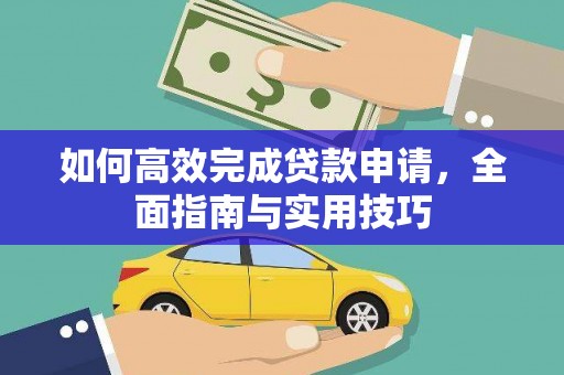 阳新如何高效完成贷款申请，全面指南与实用技巧