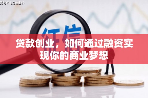 阳新贷款创业，如何通过融资实现你的商业梦想