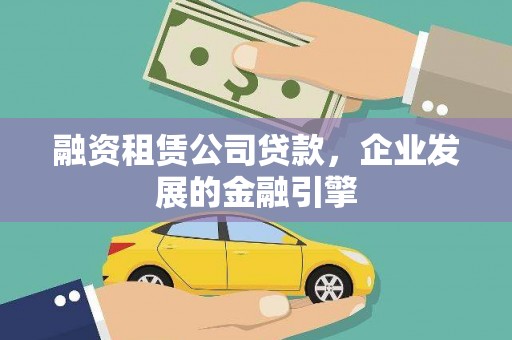 阳新融资租赁公司贷款，企业发展的金融引擎