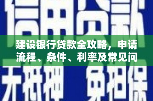 阳新建设银行贷款全攻略，申请流程、条件、利率及常见问题解答