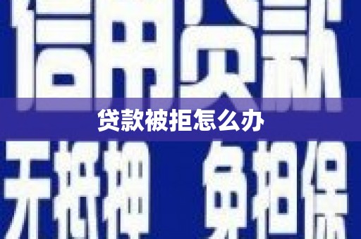 阳新贷款被拒怎么办