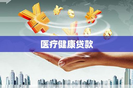 阳新医疗健康贷款