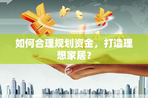 阳新如何合理规划资金，打造理想家居？
